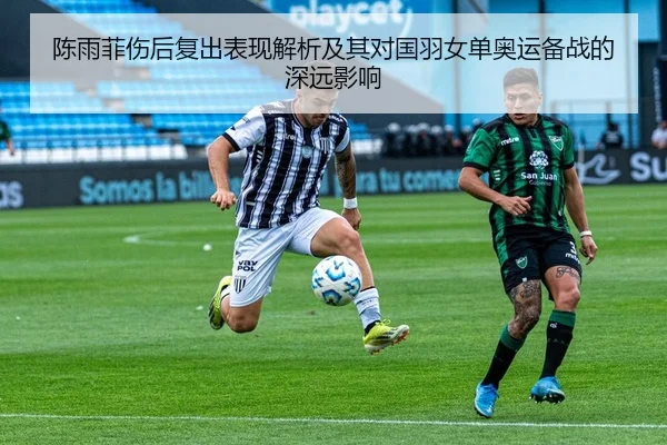 陈雨菲伤后复出表现解析及其对国羽女单奥运备战的深远影响